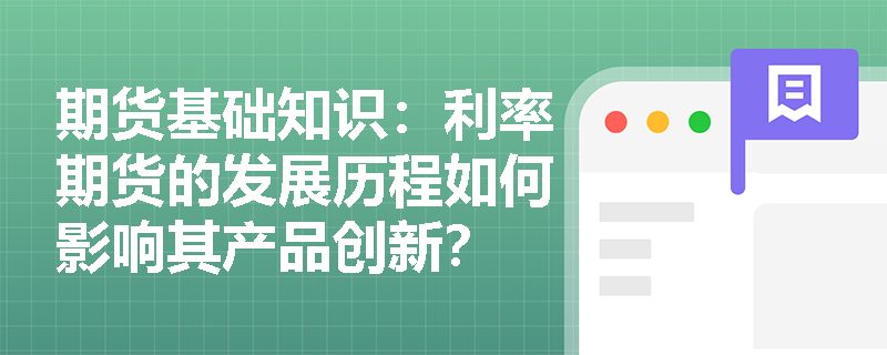 期货基础知识:利率期货的发展历程如何影响其产品创新? 期货基础知识:利率期货的发展历程如何影响其产品创新?