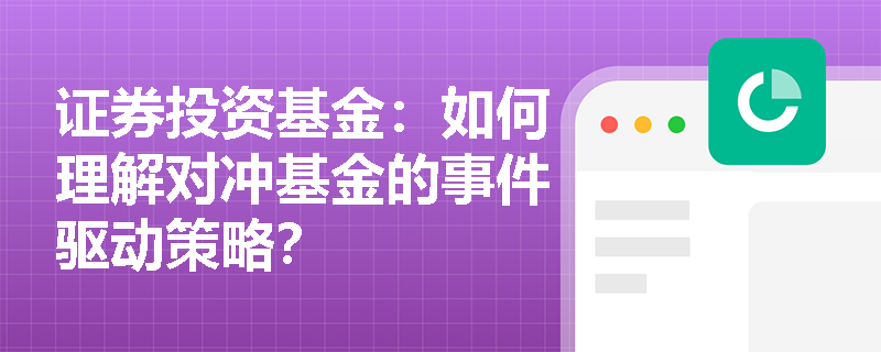 证券投资基金:如何理解对冲基金的事件驱动策略? 证券投资基金:如何理解对冲基金的事件驱动策略?