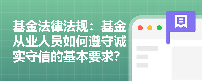基金法律法规：基金从业人员如何遵守诚实守信的基本要求？