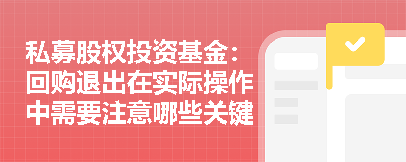 私募股权投资基金：回购退出在实际操作中需要注意哪些关键步骤？