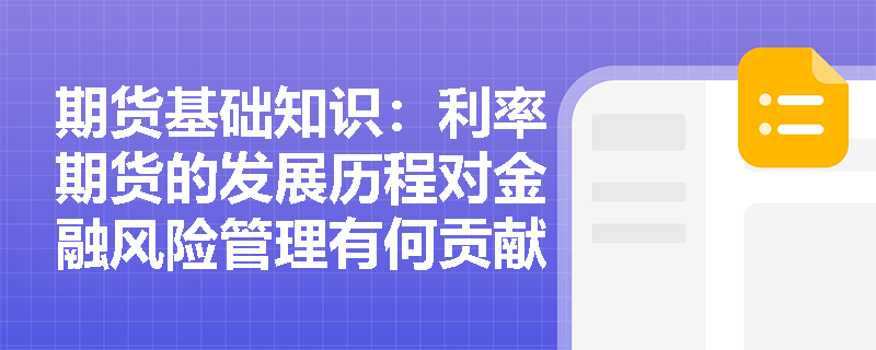 期货基础知识:利率期货的发展历程对金融风险管理有何贡献? 期货基础知识:利率期货的发展历程对金融风险管理有何贡献?