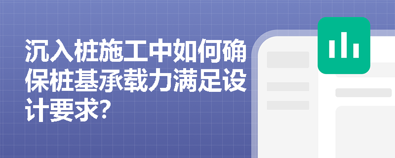 沉入桩施工中如何确保桩基承载力满足设计要求？