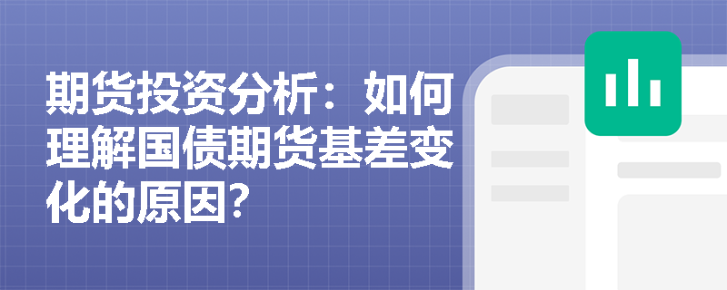 期货投资分析：如何理解国债期货基差变化的原因？