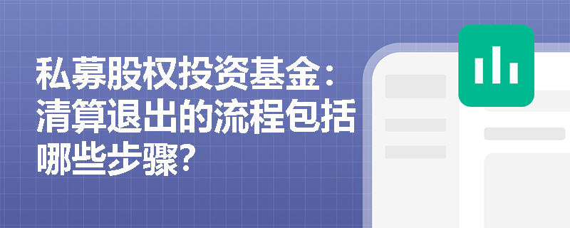 私募股权投资基金:清算退出的流程包括哪些步骤? 私募股权投资基金:清算退出的流程包括哪些步骤?