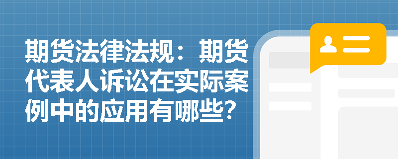 期货法律法规:期货代表人诉讼在实际案例中的应用有哪些? 期货法律法规:期货代表人诉讼在实际案例中的应用有哪些?