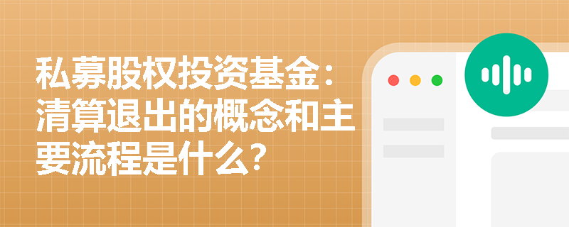 私募股权投资基金:清算退出的概念和主要流程是什么? 私募股权投资基金:清算退出的概念和主要流程是什么?