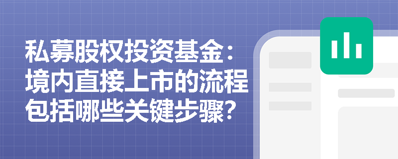 私募股权投资基金:境内直接上市的流程包括哪些关键步骤? 私募股权投资基金:境内直接上市的流程包括哪些关键步骤?