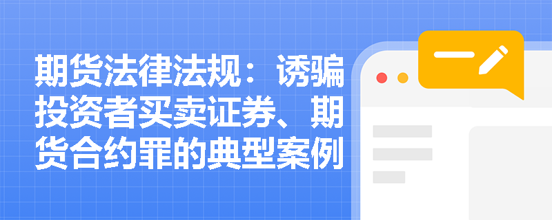 期货法律法规:诱骗投资者买卖证券、期货合约罪的典型案例有哪些? 期货法律法规:诱骗投资者买卖证券、期货合约罪的典型案例有哪些?