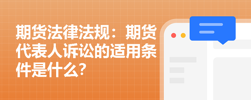 期货法律法规:期货代表人诉讼的适用条件是什么? 期货法律法规:期货代表人诉讼的适用条件是什么?