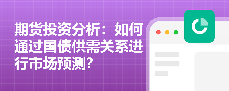期货投资分析：如何通过国债供需关系进行市场预测？