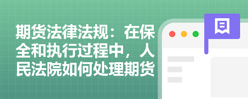 期货法律法规:在保全和执行过程中,人民法院如何处理期货交易所和期货公司的保证金账户? 期货法律法规:在保全和执行过程中,人民法院如何处理期货交易所和期货公司的保证金账户?