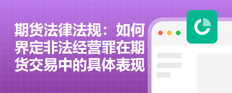 期货法律法规：如何界定非法经营罪在期货交易中的具体表现？