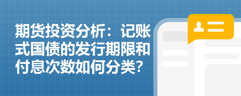 期货投资分析：记账式国债的发行期限和付息次数如何分类？