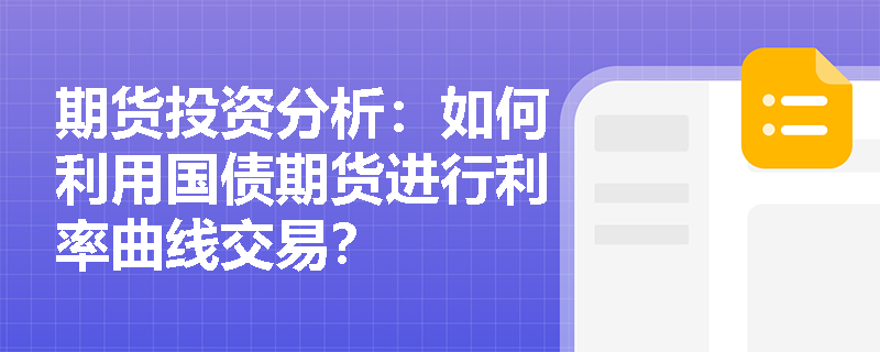 期货投资分析:如何利用国债期货进行利率曲线交易? 期货投资分析:如何利用国债期货进行利率曲线交易?