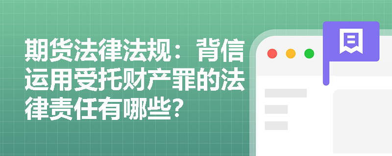 期货法律法规：背信运用受托财产罪的法律责任有哪些？