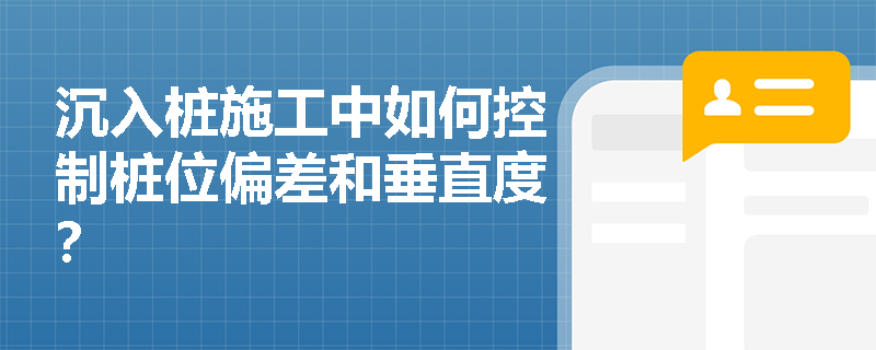 沉入桩施工中如何控制桩位偏差和垂直度？