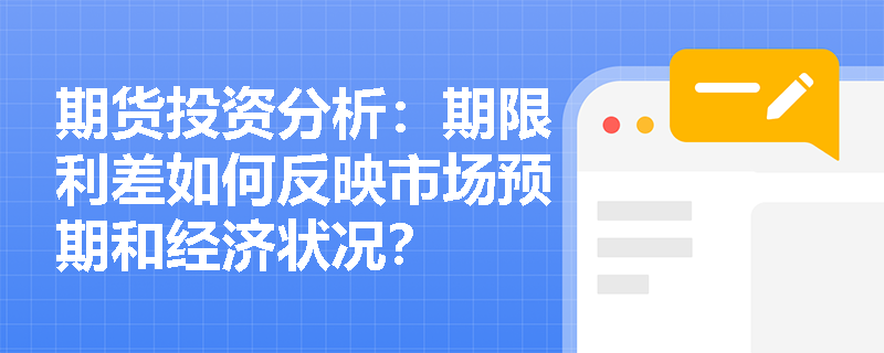 期货投资分析：期限利差如何反映市场预期和经济状况？