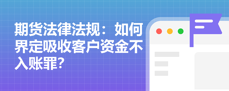 期货法律法规：如何界定吸收客户资金不入账罪？