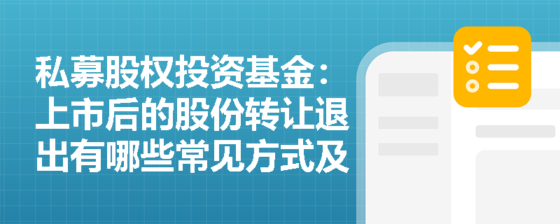 私募股权投资基金:上市后的股份转让退出有哪些常见方式及其特点? 私募股权投资基金:上市后的股份转让退出有哪些常见方式及其特点?