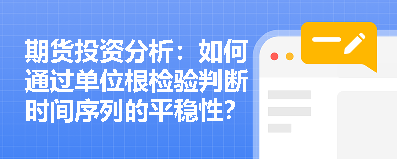 期货投资分析：如何通过单位根检验判断时间序列的平稳性？