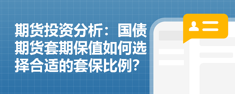 期货投资分析：国债期货套期保值如何选择合适的套保比例？
