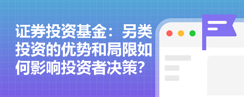 证券投资基金:另类投资的优势和局限如何影响投资者决策? 证券投资基金:另类投资的优势和局限如何影响投资者决策?