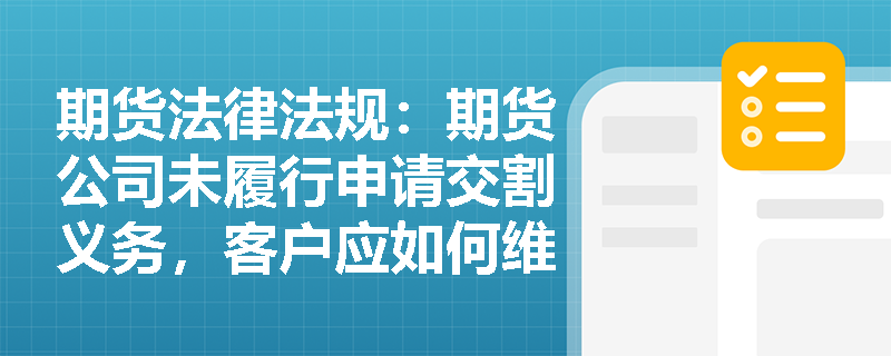 期货法律法规:期货公司未履行申请交割义务,客户应如何维权? 期货法律法规:期货公司未履行申请交割义务,客户应如何维权?
