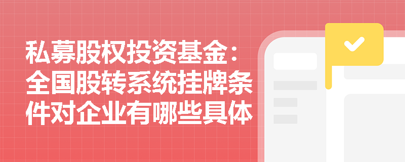 私募股权投资基金:全国股转系统挂牌条件对企业有哪些具体要求? 私募股权投资基金:全国股转系统挂牌条件对企业有哪些具体要求?