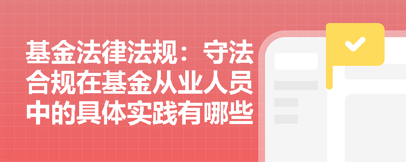 基金法律法规:守法合规在基金从业人员中的具体实践有哪些? 基金法律法规:守法合规在基金从业人员中的具体实践有哪些?