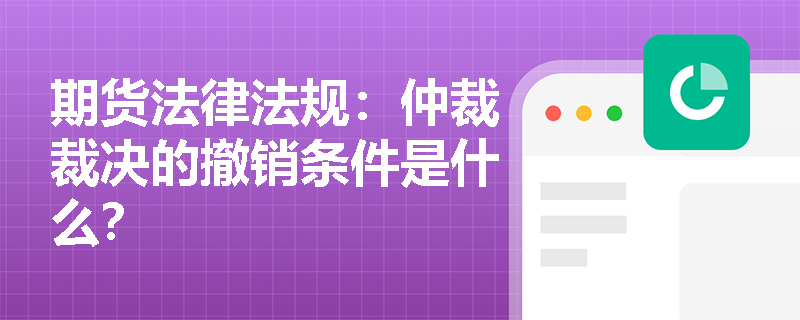 期货法律法规：仲裁裁决的撤销条件是什么？