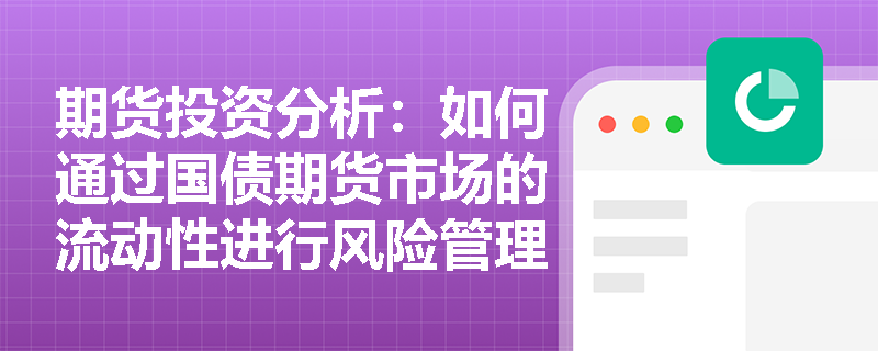 期货投资分析:如何通过国债期货市场的流动性进行风险管理? 期货投资分析:如何通过国债期货市场的流动性进行风险管理?