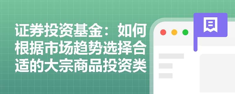 证券投资基金:如何根据市场趋势选择合适的大宗商品投资类型? 证券投资基金:如何根据市场趋势选择合适的大宗商品投资类型?
