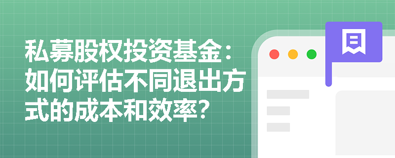 私募股权投资基金:如何评估不同退出方式的成本和效率? 私募股权投资基金:如何评估不同退出方式的成本和效率?
