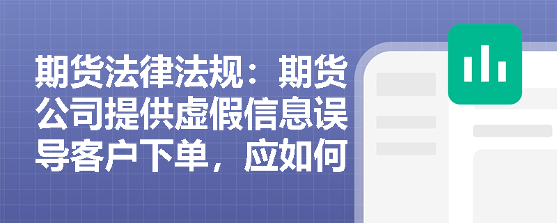 期货法律法规：期货公司提供虚假信息误导客户下单，应如何承担责任？