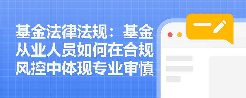 基金法律法规：基金从业人员如何在合规风控中体现专业审慎？