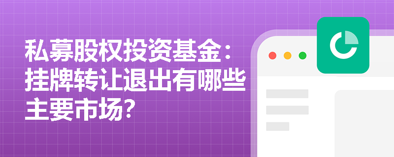 私募股权投资基金:挂牌转让退出有哪些主要市场? 私募股权投资基金:挂牌转让退出有哪些主要市场?