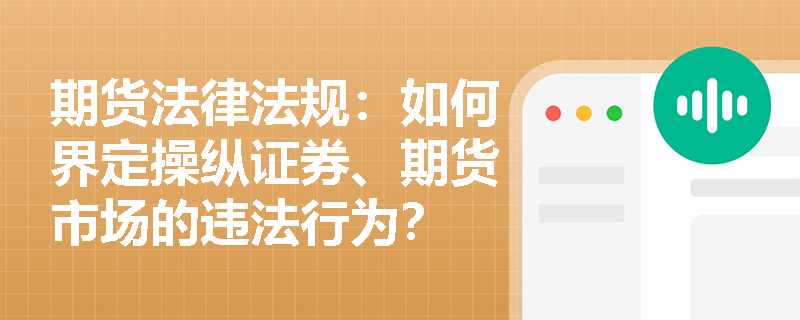 期货法律法规:如何界定操纵证券、期货市场的违法行为? 期货法律法规:如何界定操纵证券、期货市场的违法行为?
