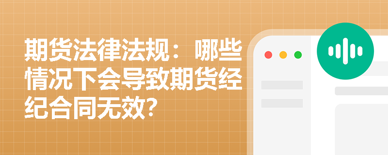 期货法律法规:哪些情况下会导致期货经纪合同无效? 期货法律法规:哪些情况下会导致期货经纪合同无效?