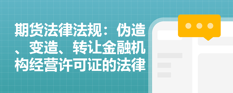 期货法律法规：伪造、变造、转让金融机构经营许可证的法律后果是什么？