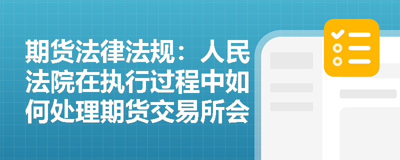期货法律法规:人民法院在执行过程中如何处理期货交易所会员的保证金账户? 期货法律法规:人民法院在执行过程中如何处理期货交易所会员的保证金账户?
