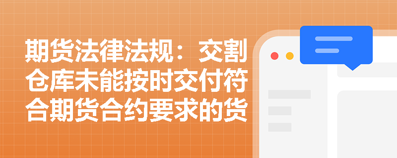 期货法律法规:交割仓库未能按时交付符合期货合约要求的货物应承担什么责任? 期货法律法规:交割仓库未能按时交付符合期货合约要求的货物应承担什么责任?