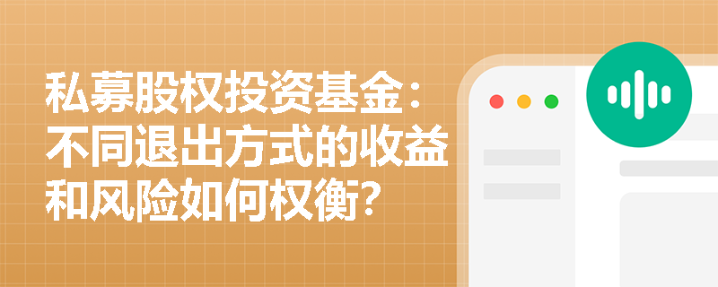 私募股权投资基金:不同退出方式的收益和风险如何权衡? 私募股权投资基金:不同退出方式的收益和风险如何权衡?
