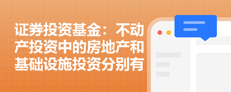 证券投资基金:不动产投资中的房地产和基础设施投资分别有哪些主要特点? 证券投资基金:不动产投资中的房地产和基础设施投资分别有哪些主要特点?