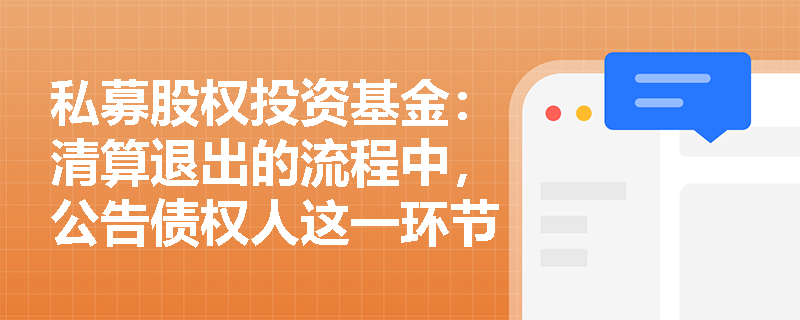 私募股权投资基金:清算退出的流程中,公告债权人这一环节的具体要求是什么? 私募股权投资基金:清算退出的流程中,公告债权人这一环节的具体要求是什么?