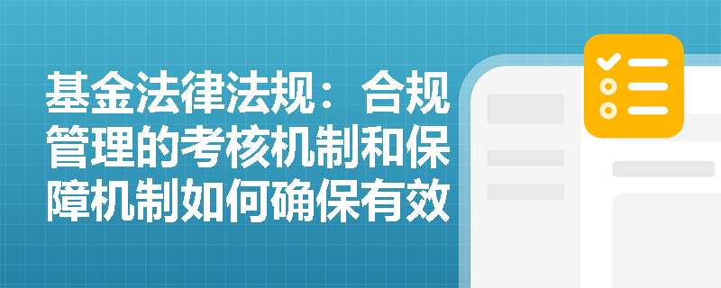 基金法律法规:合规管理的考核机制和保障机制如何确保有效实施? 基金法律法规:合规管理的考核机制和保障机制如何确保有效实施?