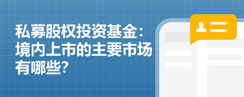 私募股权投资基金:境内上市的主要市场有哪些? 私募股权投资基金:境内上市的主要市场有哪些?