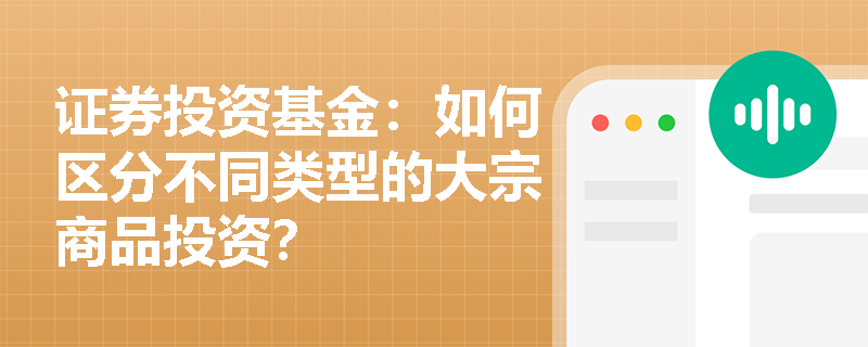 证券投资基金:如何区分不同类型的大宗商品投资? 证券投资基金:如何区分不同类型的大宗商品投资?