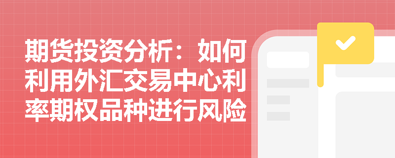 期货投资分析：如何利用外汇交易中心利率期权品种进行风险管理？