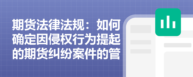 期货法律法规：如何确定因侵权行为提起的期货纠纷案件的管辖法院？