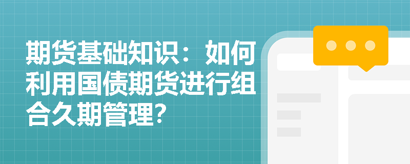 期货基础知识：如何利用国债期货进行组合久期管理？